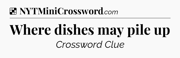 Solution: Where dishes may pile up - NYT Crossword