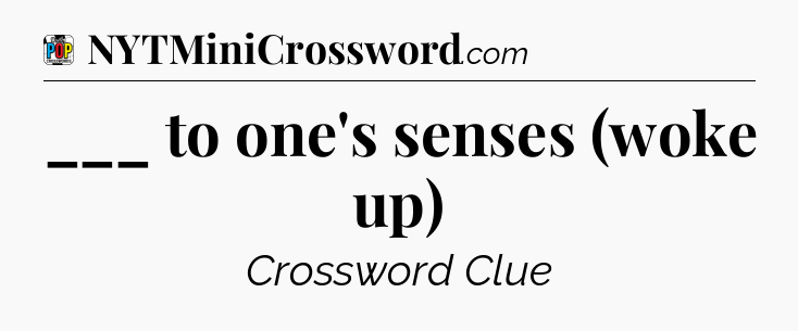 ___ to one's senses (woke up) Crossword Clue