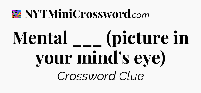 Mental ___ (picture in your mind's eye) Crossword Clue