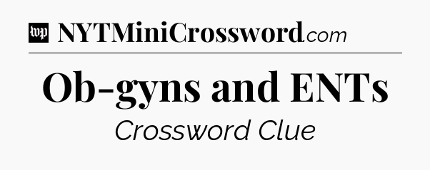 Ob-gyns and ENTs Crossword Clue