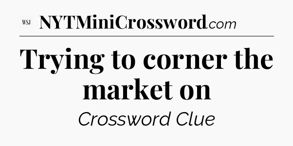 Trying to corner the market on - WSJ Crossword