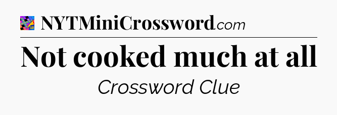 Not cooked much at all Crossword Clue