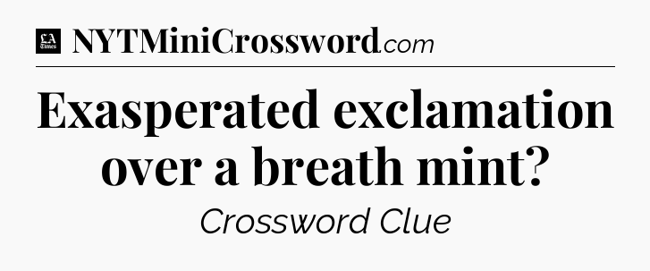 Exasperated exclamation over a breath mint - LA Times Crossword