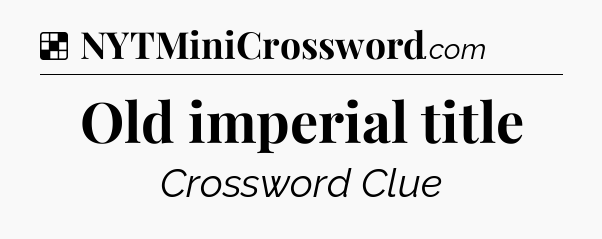 Solution: Old imperial title - NYT Crossword