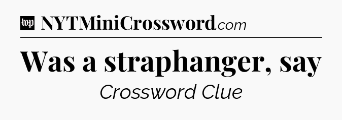 Was a straphanger, say Crossword Clue