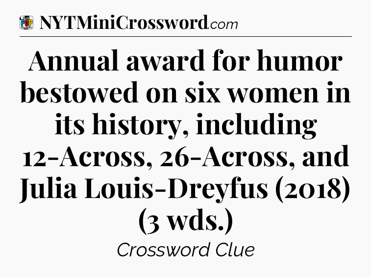 Annual award for humor bestowed on six women in its history, including 12-Across, 26-Across, and Julia Louis-Dreyfus (2018) (3 wds.) Crossword Clue