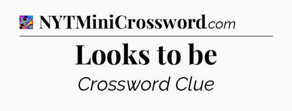 Looks to be Crossword Clue