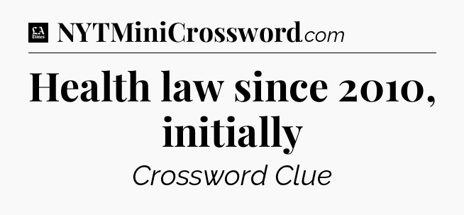 Health law since 2010, initially - LA Times Crossword