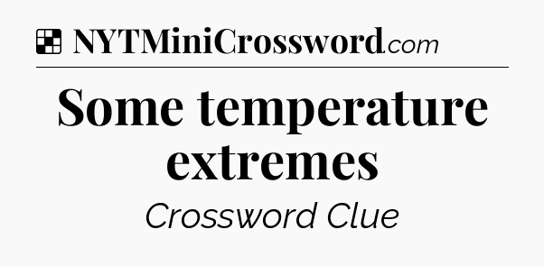 Solution: Some temperature extremes - NYT Crossword