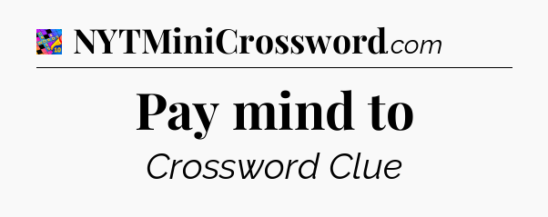 Pay mind to Crossword Clue
