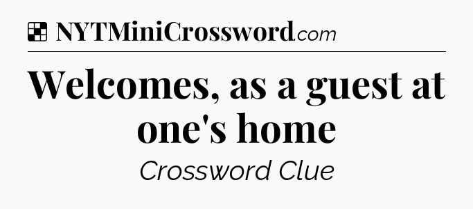 Solution: Welcomes, as a guest at one's home - NYT Crossword
