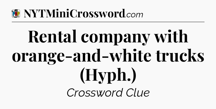 Rental company with orange-and-white trucks (Hyph.) Crossword Clue