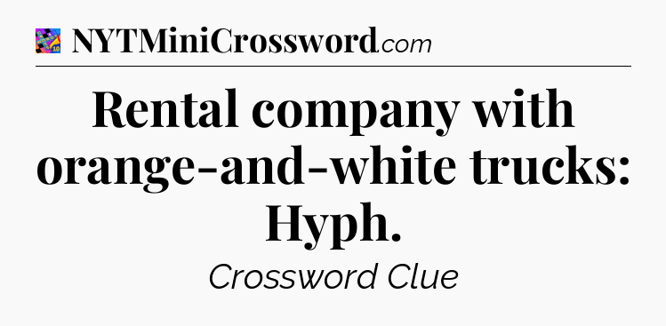 Rental company with orange-and-white trucks: Hyph Crossword Clue