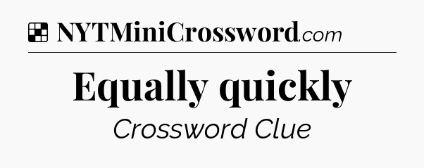 Solution: Equally quickly - NYT Crossword