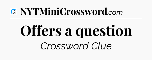 Offers a question Crossword Clue