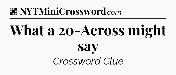Solution: What a 20-Across might say - NYT Crossword