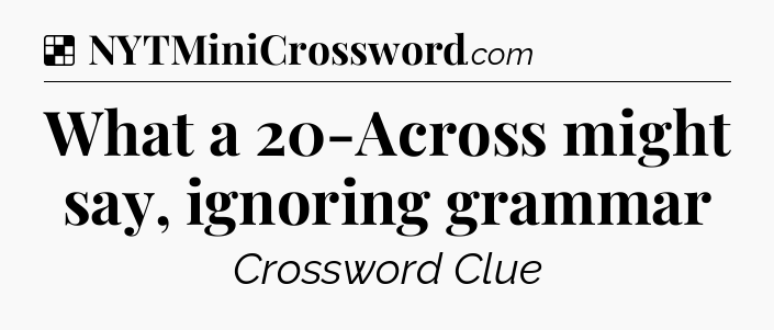 Solution: What a 20-Across might say, ignoring grammar - NYT Crossword