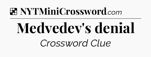 Solution: Medvedev's denial - NYT Crossword