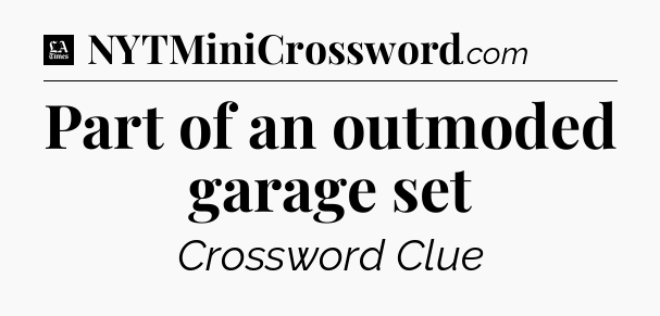 Part of an outmoded garage set - LA Times Crossword