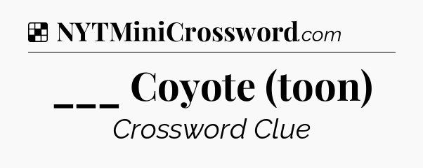 Solution: ___ Coyote (toon) - NYT Crossword