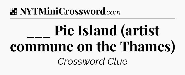 Solution: ___ Pie Island (artist commune on the Thames) - NYT Crossword