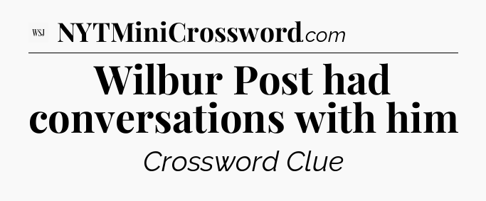 Wilbur Post had conversations with him - WSJ Crossword