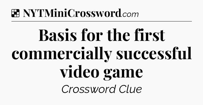 Solution: Basis for the first commercially successful video game - NYT Crossword