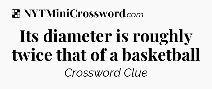 Solution: Its diameter is roughly twice that of a basketball - NYT Crossword