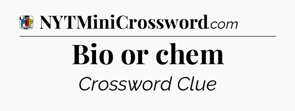 Bio or chem Crossword Clue