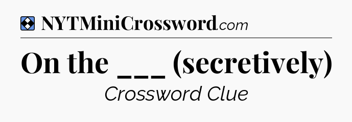 Solution: On the ___ (secretively) - NYT Mini Crossword