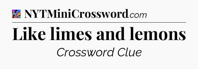 Like limes and lemons Crossword Clue
