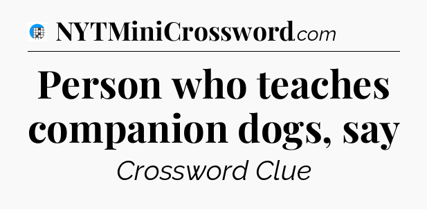 Person who teaches companion dogs, say Crossword Clue