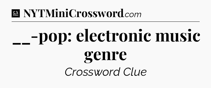 __-pop: electronic music genre - LA Times Crossword