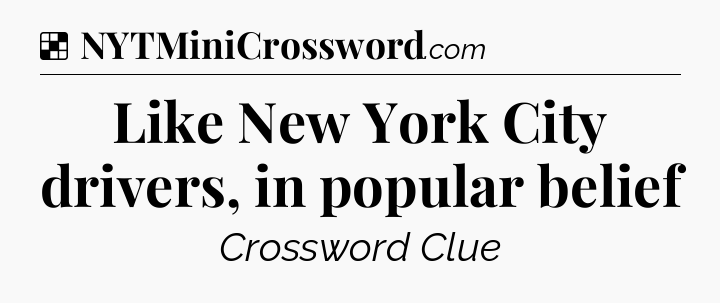 Solution: Like New York City drivers, in popular belief - NYT Crossword
