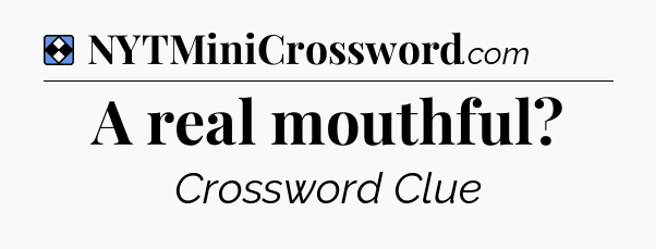 Solution: A real mouthful - NYT Mini Crossword