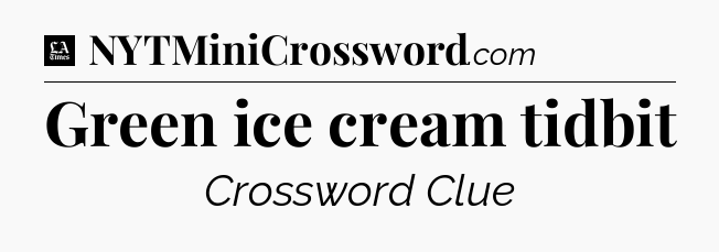 Green ice cream tidbit - LA Times Crossword