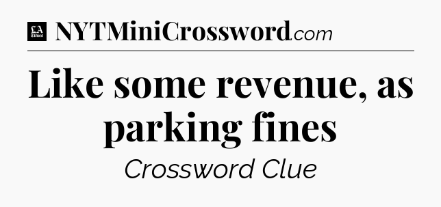 Like some revenue, as parking fines - LA Times Crossword