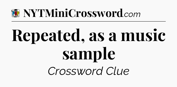 Repeated, as a music sample Crossword Clue