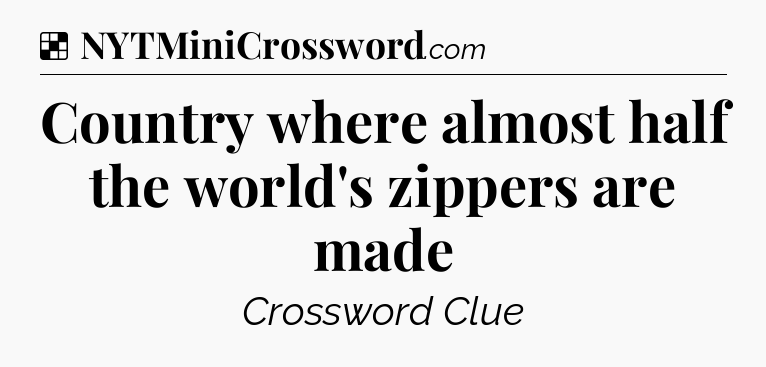 Solution: Country where almost half the world's zippers are made - NYT Crossword
