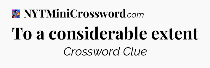 To a considerable extent Crossword Clue
