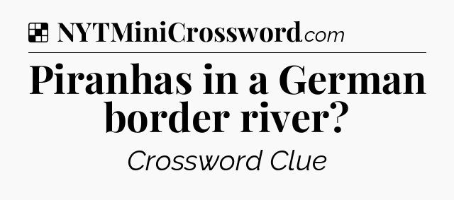 Solution: Piranhas in a German border river - NYT Crossword