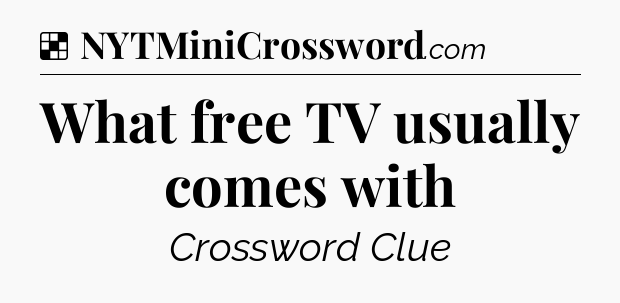 Solution: What free TV usually comes with - NYT Crossword