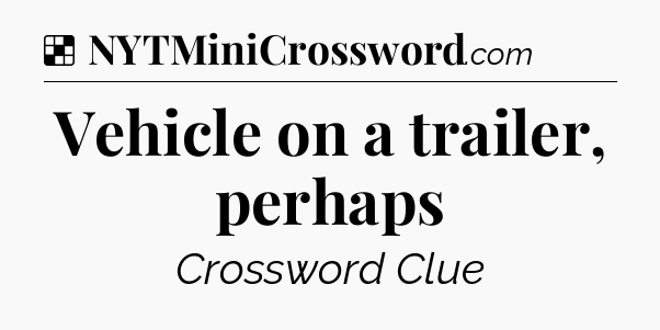 Solution: Vehicle on a trailer, perhaps - NYT Crossword