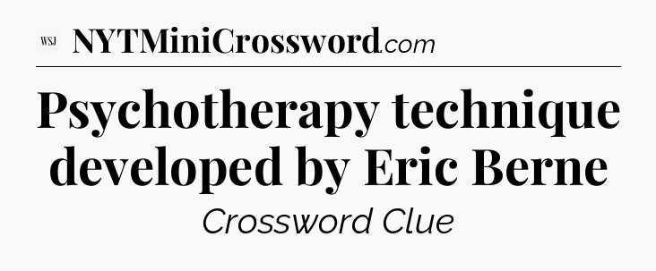 Psychotherapy technique developed by Eric Berne - WSJ Crossword
