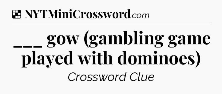 Solution: ___ gow (gambling game played with dominoes) - NYT Crossword