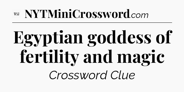 Egyptian goddess of fertility and magic - WSJ Crossword