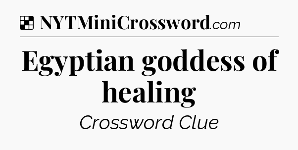 Solution: Egyptian goddess of healing - NYT Crossword