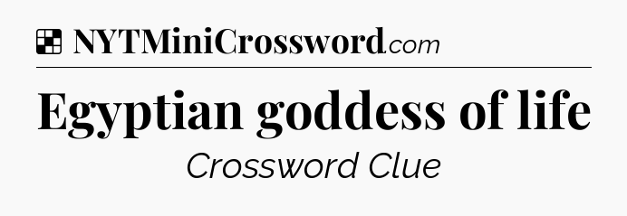 Solution: Egyptian goddess of life - NYT Crossword