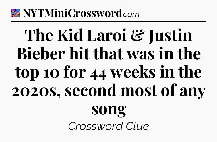 The Kid Laroi & Justin Bieber hit that was in the top 10 for 44 weeks in the 2020s, second most of any song Crossword Clue
