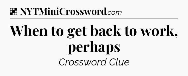 Solution: When to get back to work, perhaps - NYT Crossword